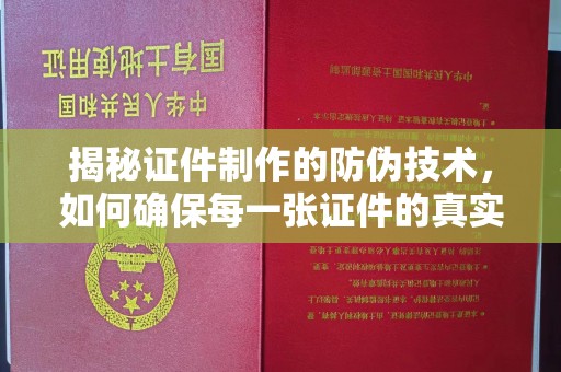 卑南揭秘证件制作的防伪技术，如何确保每一张证件的真实性